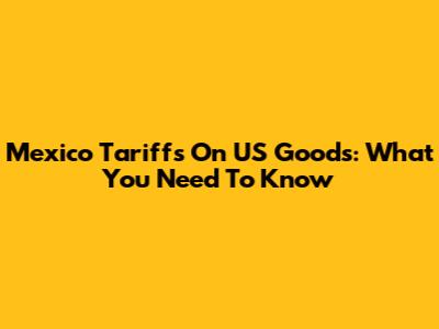Mexico Tariffs On US Goods: What You Need To Know