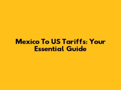Mexico To US Tariffs: Your Essential Guide
