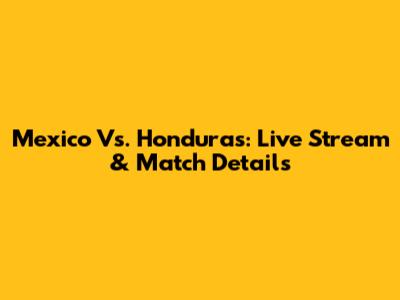 Mexico Vs. Honduras: Live Stream & Match Details