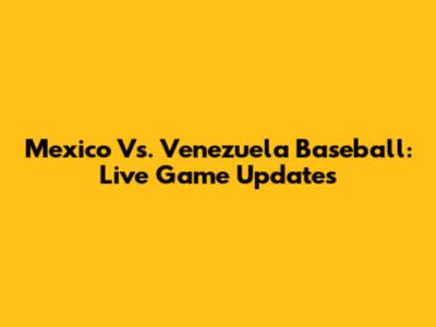 Mexico Vs. Venezuela Baseball: Live Game Updates