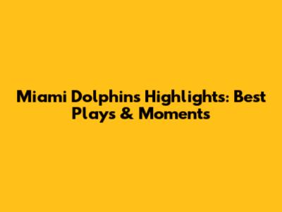 Miami Dolphins Highlights: Best Plays & Moments