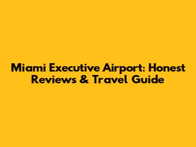 Miami Executive Airport: Honest Reviews & Travel Guide