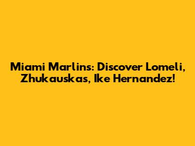 Miami Marlins: Discover Lomeli, Zhukauskas, Ike Hernandez!