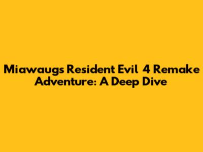 Miawaug's Resident Evil 4 Remake Adventure: A Deep Dive