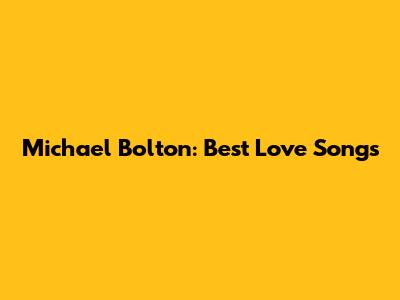 Michael Bolton: Best Love Songs
