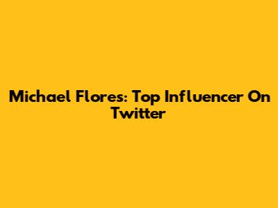 Michael Flores: Top Influencer On Twitter