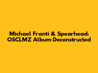 Michael Franti & Spearhead: OSCLMZ Album Deconstructed