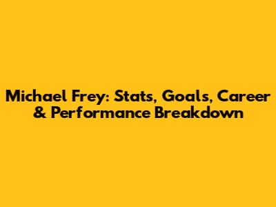 Michael Frey: Stats, Goals, Career & Performance Breakdown