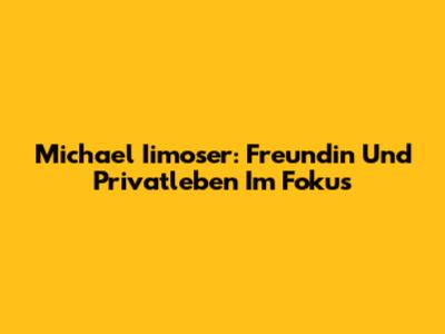 Michael Iimoser: Freundin Und Privatleben Im Fokus