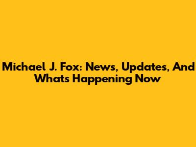 Michael J. Fox: News, Updates, And What's Happening Now