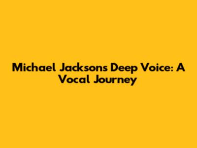 Michael Jackson's Deep Voice: A Vocal Journey