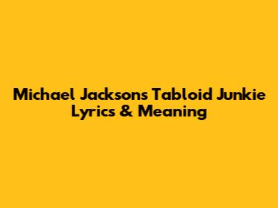 Michael Jackson's Tabloid Junkie Lyrics & Meaning