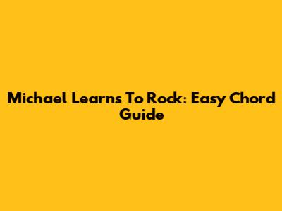 Michael Learns To Rock: Easy Chord Guide