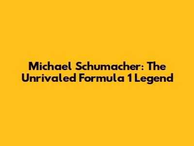 Michael Schumacher: The Unrivaled Formula 1 Legend