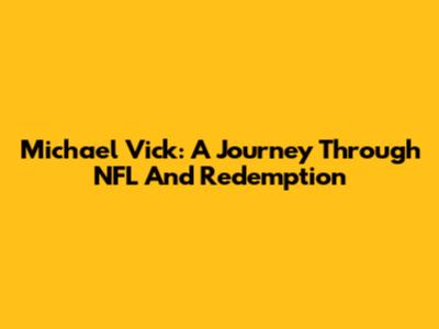 Michael Vick: A Journey Through NFL And Redemption