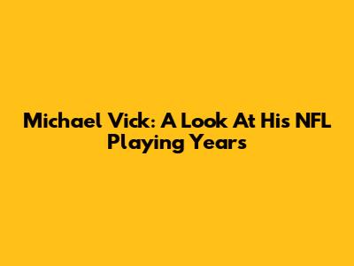Michael Vick: A Look At His NFL Playing Years