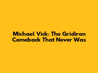 Michael Vick: The Gridiron Comeback That Never Was