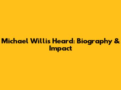 Michael Willis Heard: Biography & Impact