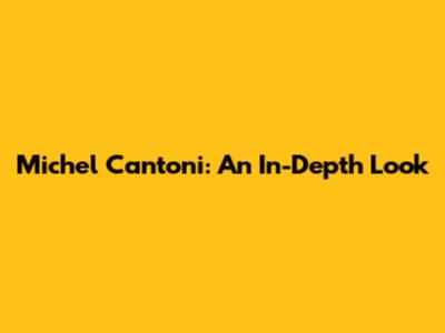 Michel Cantoni: An In-Depth Look