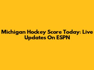 Michigan Hockey Score Today: Live Updates On ESPN