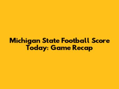 Michigan State Football Score Today: Game Recap