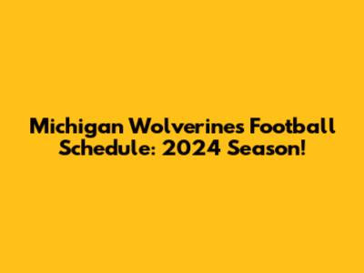 Michigan Wolverines Football Schedule: 2024 Season!