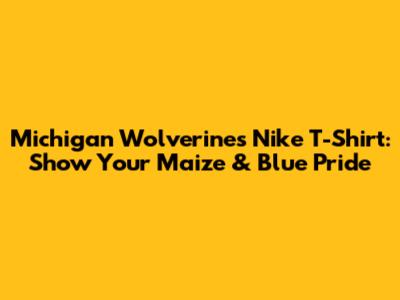 Michigan Wolverines Nike T-Shirt: Show Your Maize & Blue Pride