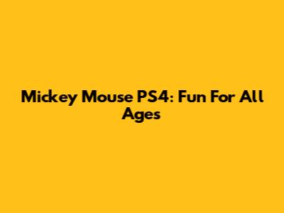 Mickey Mouse PS4: Fun For All Ages