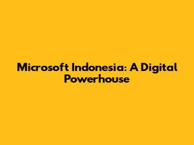 Microsoft Indonesia: A Digital Powerhouse
