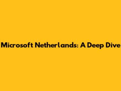 Microsoft Netherlands: A Deep Dive