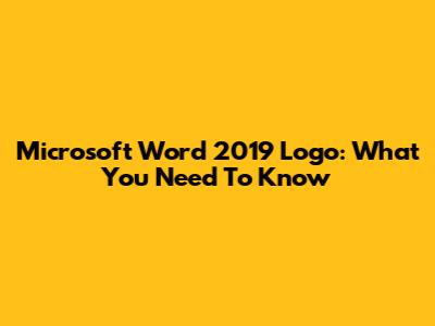 Microsoft Word 2019 Logo: What You Need To Know
