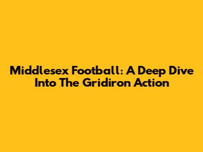 Middlesex Football: A Deep Dive Into The Gridiron Action