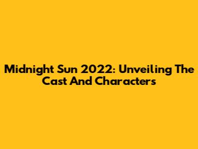 Midnight Sun 2022: Unveiling The Cast And Characters