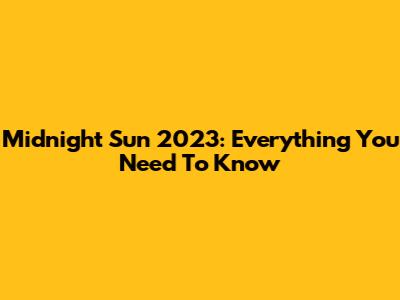 Midnight Sun 2023: Everything You Need To Know