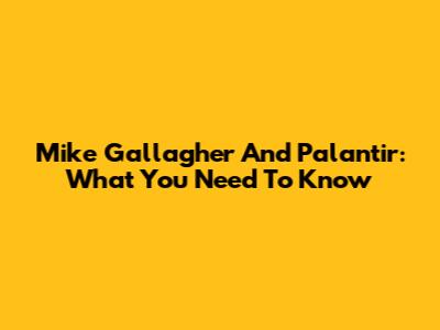 Mike Gallagher And Palantir: What You Need To Know