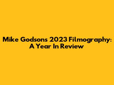 Mike Godson's 2023 Filmography: A Year In Review