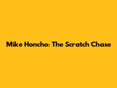 Mike Honcho: The Scratch Chase