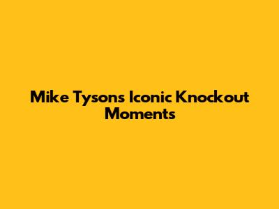 Mike Tyson's Iconic Knockout Moments