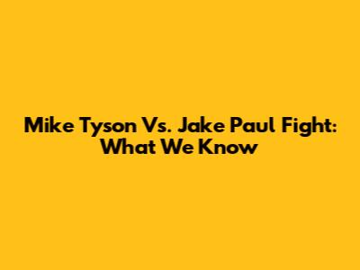 Mike Tyson Vs. Jake Paul Fight: What We Know