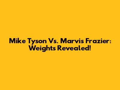 Mike Tyson Vs. Marvis Frazier: Weights Revealed!
