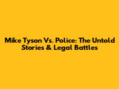 Mike Tyson Vs. Police: The Untold Stories & Legal Battles