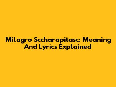 Milagro Sccharapitasc: Meaning And Lyrics Explained