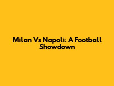 Milan Vs Napoli: A Football Showdown