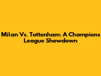 Milan Vs. Tottenham: A Champions League Showdown