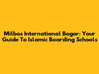 Milbos International Bogor: Your Guide To Islamic Boarding Schools