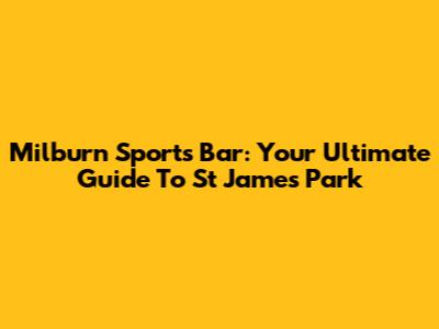 Milburn Sports Bar: Your Ultimate Guide To St James Park