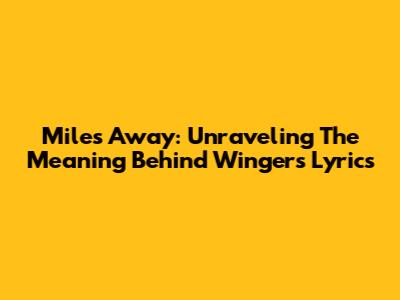 Miles Away: Unraveling The Meaning Behind Winger's Lyrics