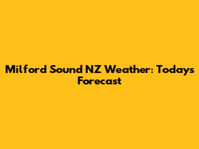 Milford Sound NZ Weather: Today's Forecast