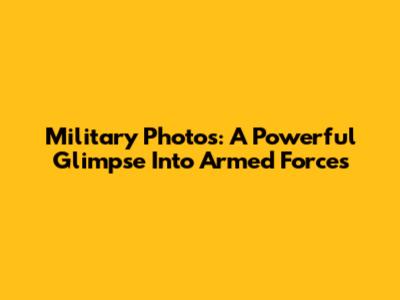 Military Photos: A Powerful Glimpse Into Armed Forces
