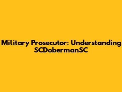 Military Prosecutor: Understanding SCDobermanSC